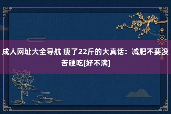 成人网址大全导航 瘦了22斤的大真话：减肥不要没苦硬吃[好不满]