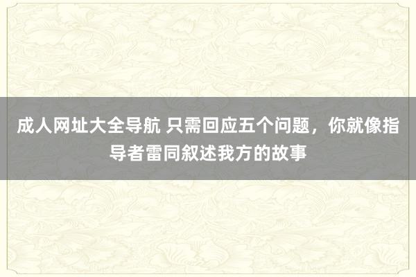 成人网址大全导航 只需回应五个问题，你就像指导者雷同叙述我方的故事