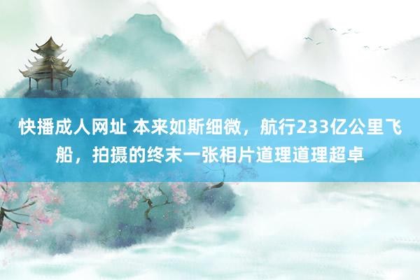 快播成人网址 本来如斯细微，航行233亿公里飞船，拍摄的终末一张相片道理道理超卓