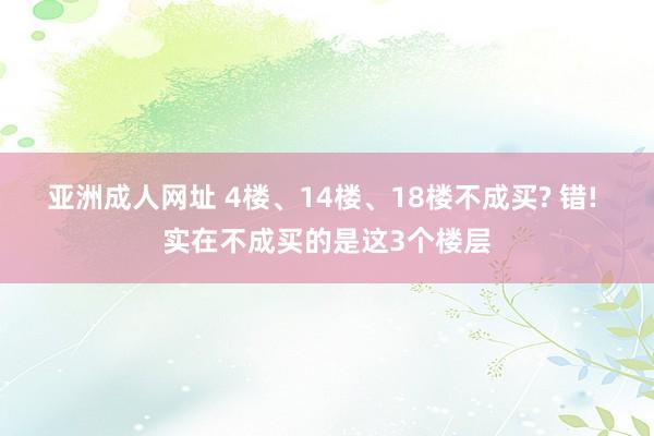 亚洲成人网址 4楼、14楼、18楼不成买? 错! 实在不成买的是这3个楼层