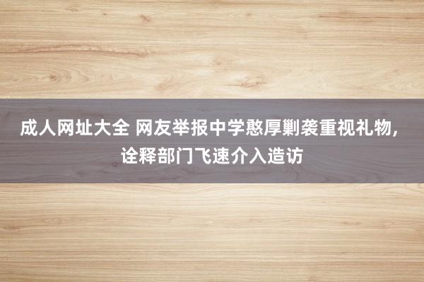 成人网址大全 网友举报中学憨厚剿袭重视礼物， 诠释部门飞速介入造访