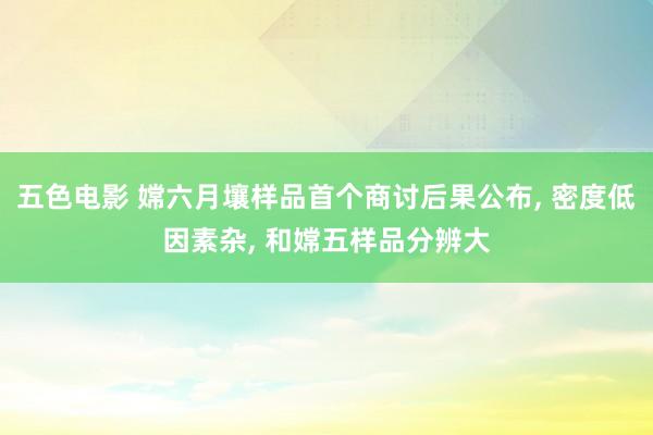 五色电影 嫦六月壤样品首个商讨后果公布， 密度低因素杂， 和嫦五样品分辨大