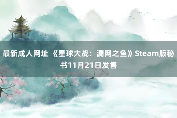 最新成人网址 《星球大战：漏网之鱼》Steam版秘书11月21日发售