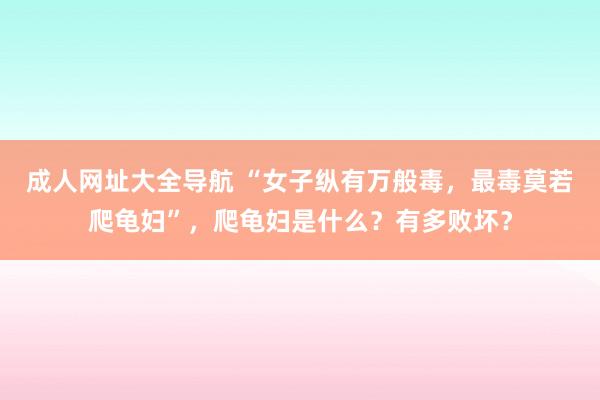 成人网址大全导航 “女子纵有万般毒，最毒莫若爬龟妇”，爬龟妇是什么？有多败坏？