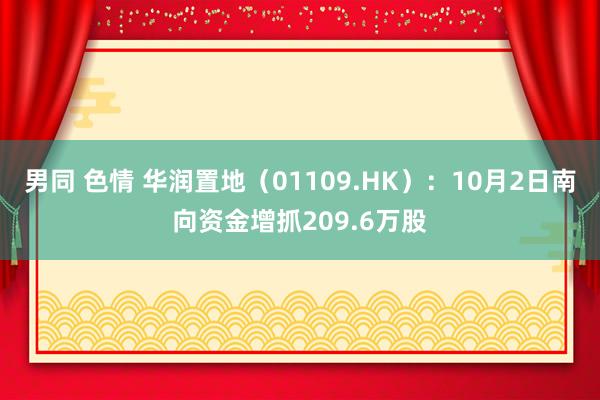 男同 色情 华润置地（01109.HK）：10月2日南向资金增抓209.6万股