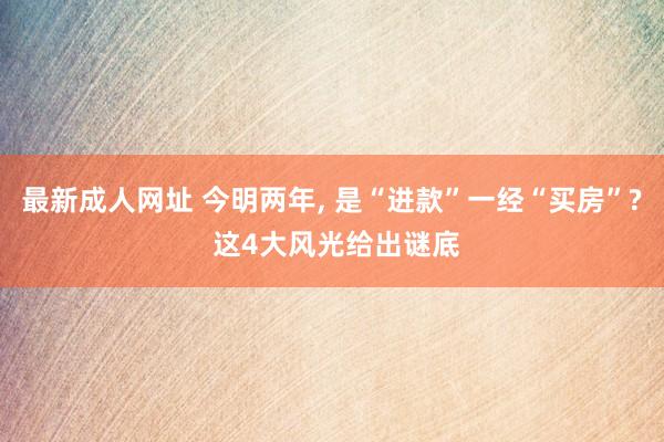 最新成人网址 今明两年， 是“进款”一经“买房”? 这4大风光给出谜底