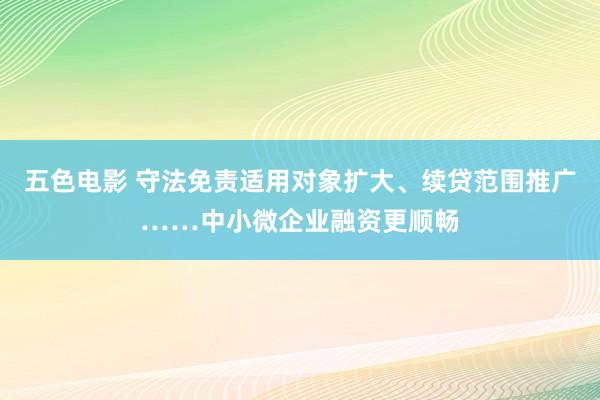 五色电影 守法免责适用对象扩大、续贷范围推广……中小微企业融资更顺畅