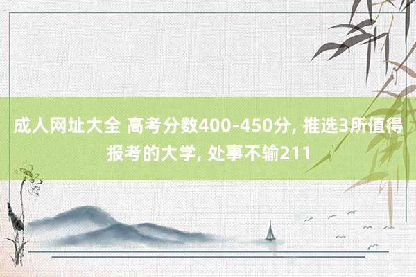 成人网址大全 高考分数400-450分， 推选3所值得报考的大学， 处事不输211