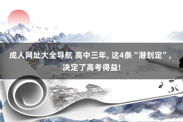 成人网址大全导航 高中三年， 这4条“潜划定”， 决定了高考得益!