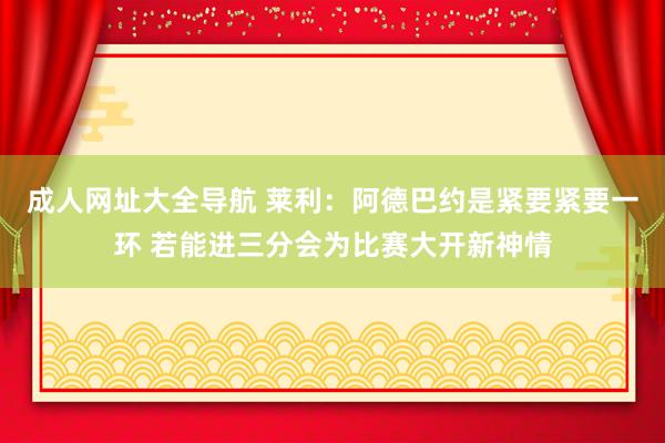 成人网址大全导航 莱利：阿德巴约是紧要紧要一环 若能进三分会为比赛大开新神情