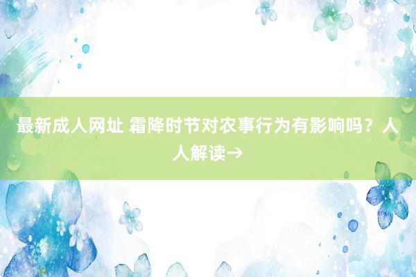 最新成人网址 霜降时节对农事行为有影响吗？人人解读→