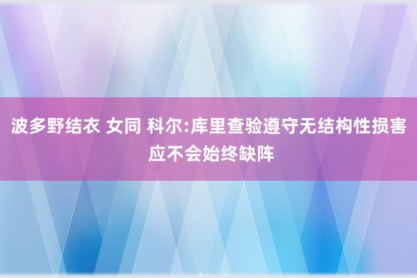 波多野结衣 女同 科尔:库里查验遵守无结构性损害 应不会始终缺阵