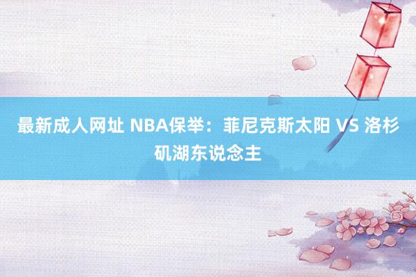 最新成人网址 NBA保举：菲尼克斯太阳 VS 洛杉矶湖东说念主