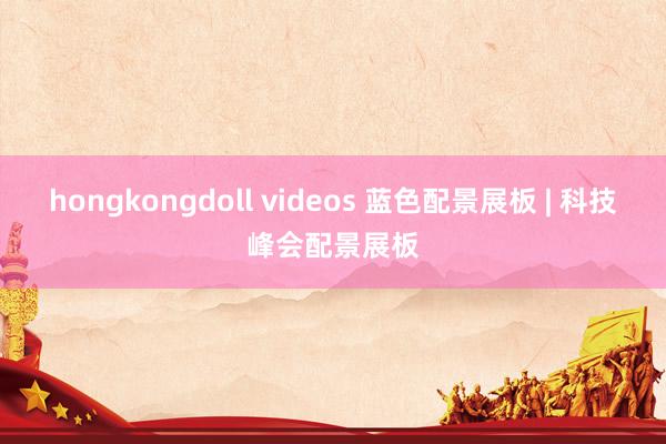 hongkongdoll videos 蓝色配景展板 | 科技峰会配景展板