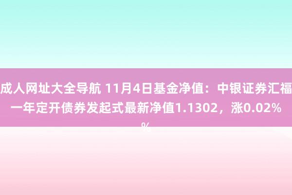 成人网址大全导航 11月4日基金净值：中银证券汇福一年定开债券发起式最新净值1.1302，涨0.02%