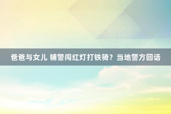 爸爸与女儿 辅警闯红灯打铁骑？当地警方回话