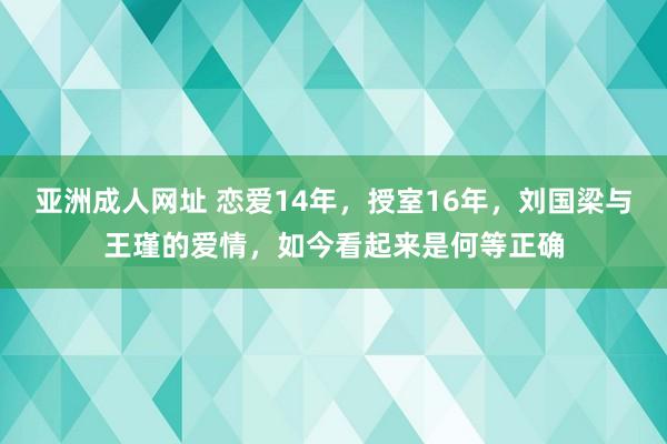 亚洲成人网址 恋爱14年，授室16年，刘国梁与王瑾的爱情，如今看起来是何等正确