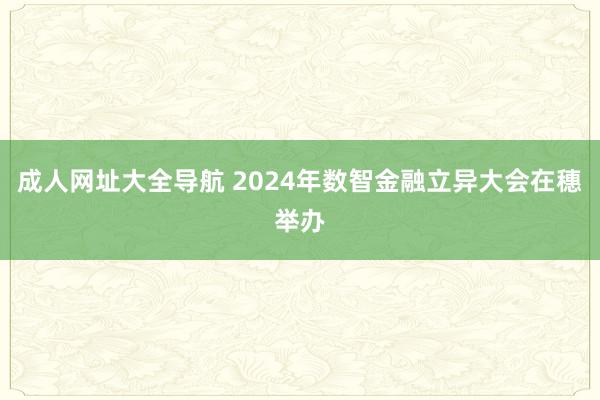 成人网址大全导航 2024年数智金融立异大会在穗举办