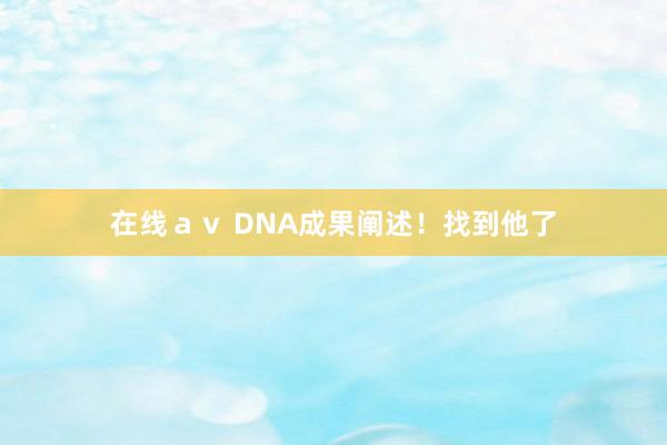 在线ａｖ DNA成果阐述！找到他了