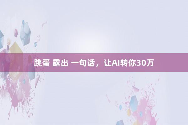 跳蛋 露出 一句话，让AI转你30万