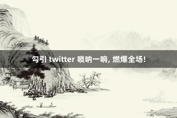 勾引 twitter 唢呐一响， 燃爆全场!