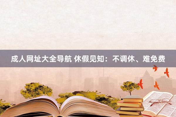 成人网址大全导航 休假见知：不调休、难免费