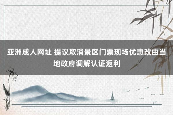 亚洲成人网址 提议取消景区门票现场优惠改由当地政府调解认证返利