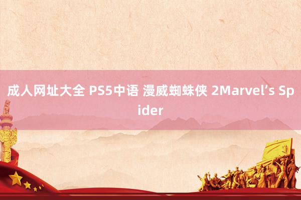 成人网址大全 PS5中语 漫威蜘蛛侠 2Marvel’s Spider