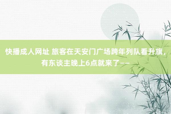 快播成人网址 旅客在天安门广场跨年列队看升旗，有东谈主晚上6点就来了——