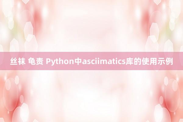 丝袜 龟责 Python中asciimatics库的使用示例