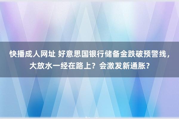 快播成人网址 好意思国银行储备金跌破预警线，大放水一经在路上？会激发新通胀？