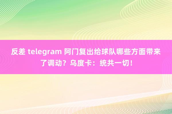 反差 telegram 阿门复出给球队哪些方面带来了调动？乌度卡：统共一切！