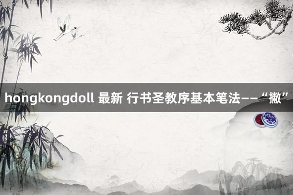 hongkongdoll 最新 行书圣教序基本笔法——“撇”