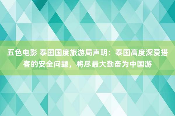 五色电影 泰国国度旅游局声明：泰国高度深爱搭客的安全问题，将尽最大勤奋为中国游