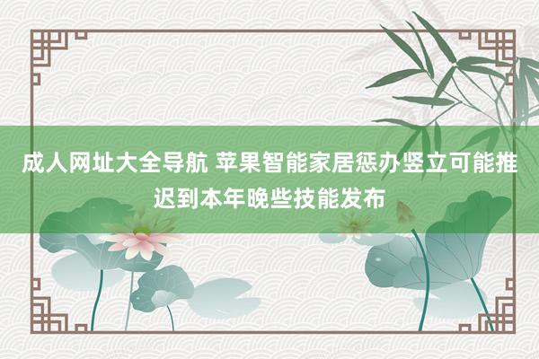 成人网址大全导航 苹果智能家居惩办竖立可能推迟到本年晚些技能发布