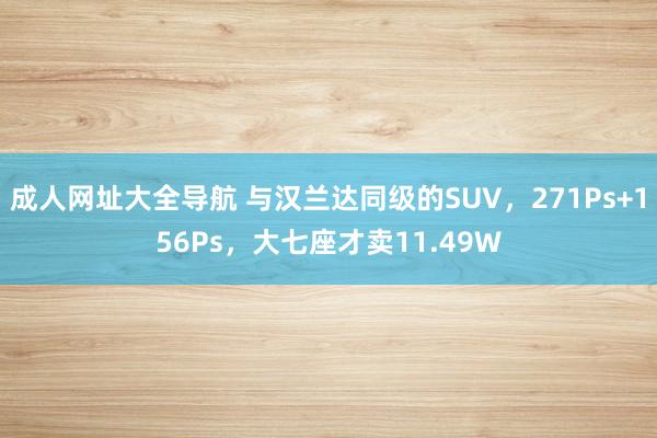 成人网址大全导航 与汉兰达同级的SUV，271Ps+156Ps，大七座才卖11.49W